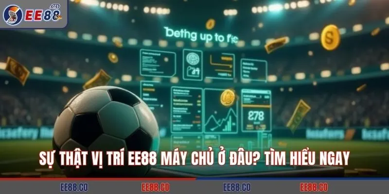 Sự Thật Vị Trí EE88 Máy Chủ Ở Đâu? Tìm Hiểu Ngay