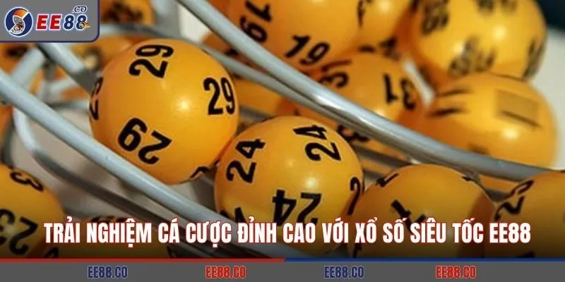 Trải Nghiệm Cá Cược Đỉnh Cao Với Xổ Số Siêu Tốc EE88