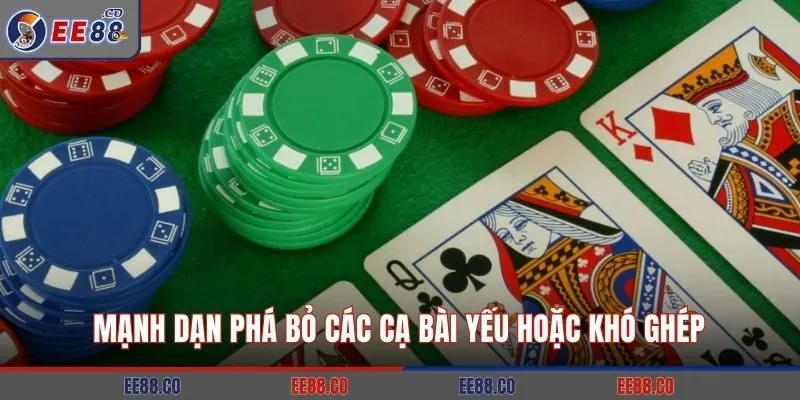 Mạnh dạn phá bỏ các cạ bài yếu hoặc khó ghép