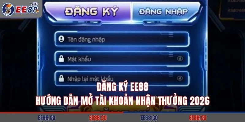 Đăng Ký EE88: Hướng Dẫn Mở Tài Khoản Nhận Thưởng 2026