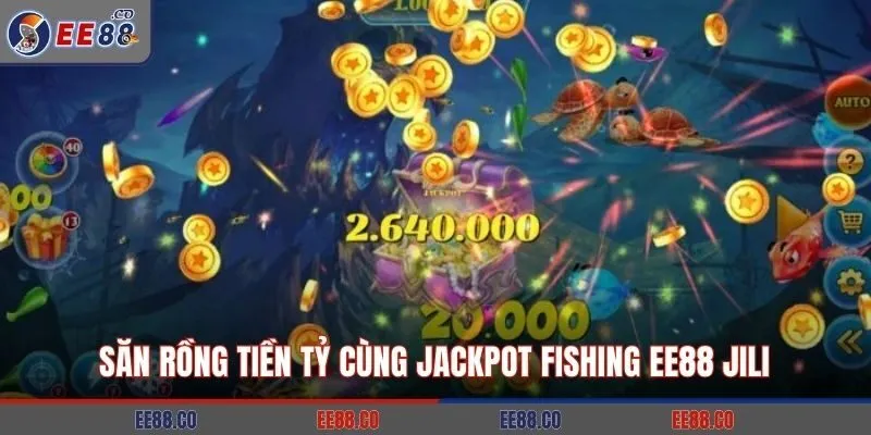 Săn rồng tiền tỷ cùng jackpot Fishing EE88 Jili
