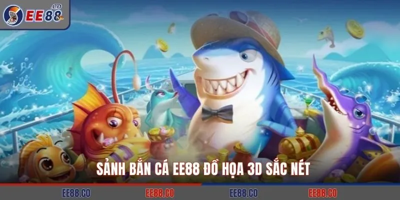 Sảnh bắn cá EE88 đồ họa 3D sắc nét